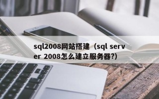 赵县sql2008网站搭建（sql server 2008怎么建立服务器?）