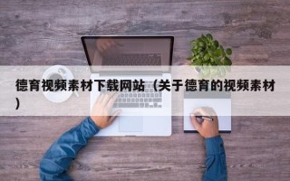 赵县德育视频素材下载网站（关于德育的视频素材）