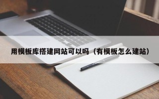 赵县用模板库搭建网站可以吗（有模板怎么建站）