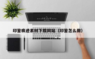 赵县印鉴痕迹素材下载网站（印鉴怎么做）