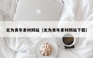 赵县无为青年素材网站（无为青年素材网站下载）