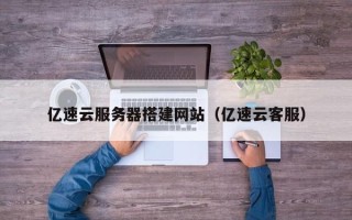 赵县亿速云服务器搭建网站（亿速云客服）