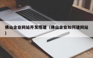 赵县佛山企业网站开发搭建（佛山企业如何建网站）