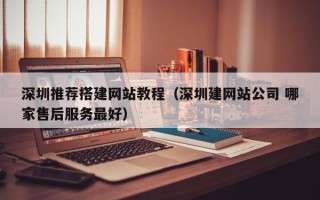 赵县深圳推荐搭建网站教程（深圳建网站公司 哪家售后服务最好）