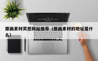 赵县原画素材灵感网站推荐（原画素材的地址是什么）