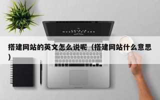 赵县搭建网站的英文怎么说呢（搭建网站什么意思）